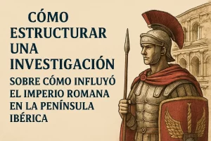 cómo estructurar una investigación sobre Cómo influyó el Imperio Romano en la península ibérica