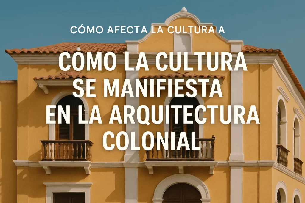 cómo afecta la cultura a Cómo la cultura se manifiesta en la arquitectura colonial