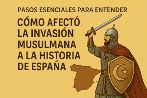 pasos esenciales para entender Cómo afectó la invasión musulmana a la historia de España