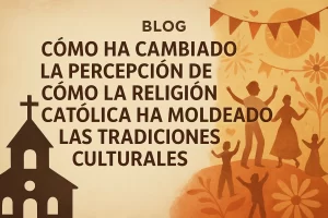 cómo ha cambiado la percepción de Cómo la religión católica ha moldeado las tradiciones culturales