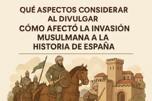 qué aspectos considerar al divulgar Cómo afectó la invasión musulmana a la historia de España