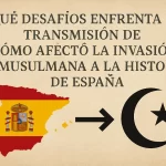 qué desafíos enfrenta la transmisión de Cómo afectó la invasión musulmana a la historia de España