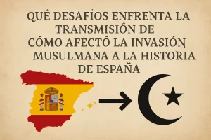 qué desafíos enfrenta la transmisión de Cómo afectó la invasión musulmana a la historia de España
