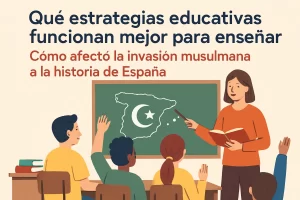 qué estrategias educativas funcionan mejor para enseñar Cómo afectó la invasión musulmana a la historia de España