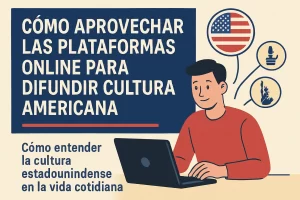 cómo aprovechar las plataformas online para difundir cultura americana Cómo entender la cultura estadounidense en la vida cotidiana