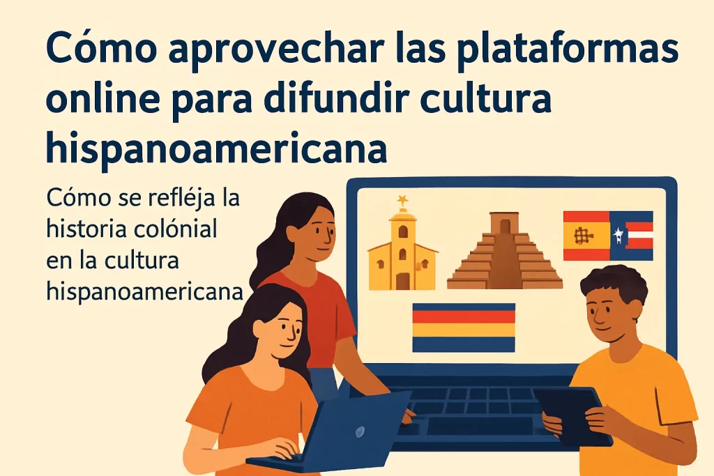 cómo aprovechar las plataformas online para difundir cultura hispanoamericana Cómo se refleja la historia colonial en la cultura hispanoamericana