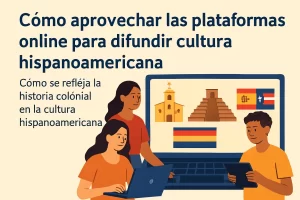 cómo aprovechar las plataformas online para difundir cultura hispanoamericana Cómo se refleja la historia colonial en la cultura hispanoamericana